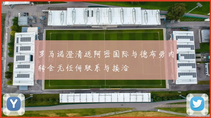 罗马诺澄清迈阿密国际与德布劳内转会无任何联系与接洽