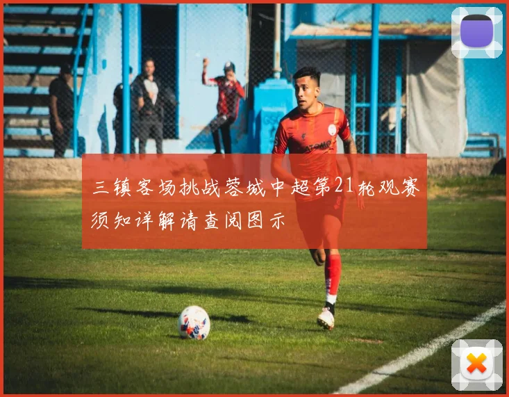 三镇客场挑战蓉城中超第21轮观赛须知详解请查阅图示