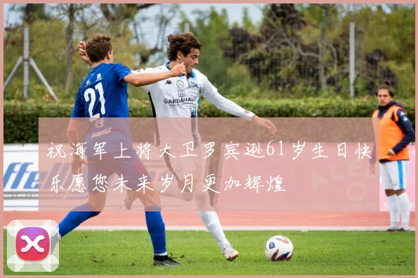 祝海军上将大卫罗宾逊61岁生日快乐愿您未来岁月更加辉煌