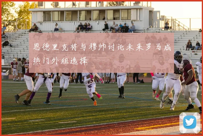 恩德里克将与穆帅讨论未来罗马成热门外租选择