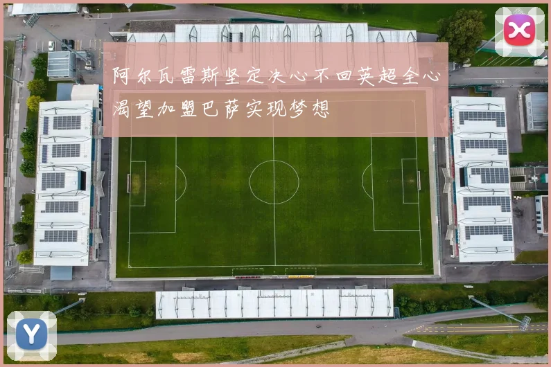 阿尔瓦雷斯坚定决心不回英超全心渴望加盟巴萨实现梦想