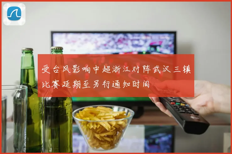 受台风影响中超浙江对阵武汉三镇比赛延期至另行通知时间